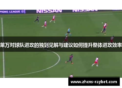 莱万对球队进攻的独到见解与建议如何提升整体进攻效率