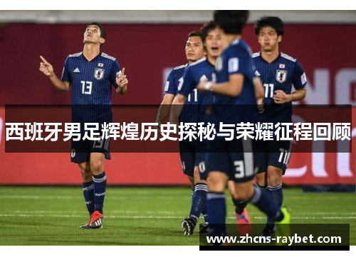 西班牙男足辉煌历史探秘与荣耀征程回顾