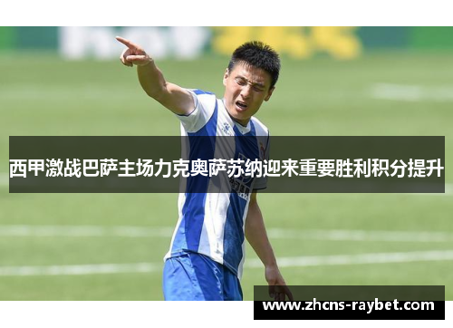 西甲激战巴萨主场力克奥萨苏纳迎来重要胜利积分提升