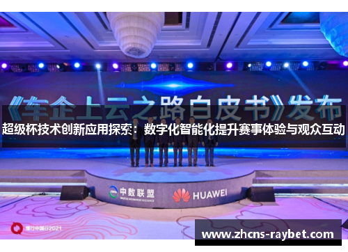 超级杯技术创新应用探索：数字化智能化提升赛事体验与观众互动