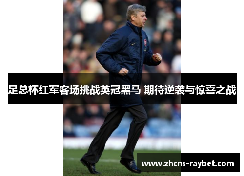 足总杯红军客场挑战英冠黑马 期待逆袭与惊喜之战