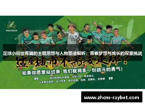 足球小将世青篇的主题思想与人物塑造解析:青春梦想与成长的双重挑战 足球小将世青篇的主题思想与人物塑造解析:青春梦想与成长的双重挑战