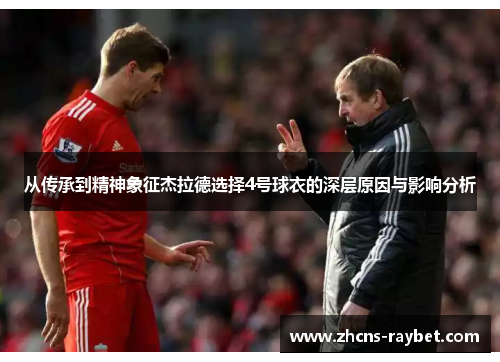 从传承到精神象征杰拉德选择4号球衣的深层原因与影响分析 从传承到精神象征杰拉德选择4号球衣的深层原因与影响分析