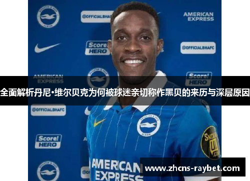 全面解析丹尼·维尔贝克为何被球迷亲切称作黑贝的来历与深层原因