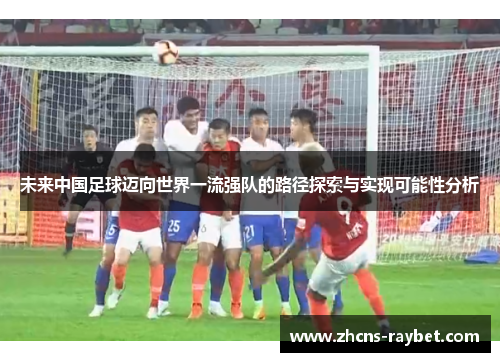 未来中国足球迈向世界一流强队的路径探索与实现可能性分析
