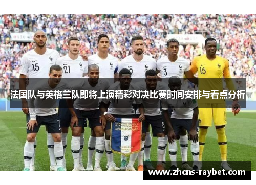 法国队与英格兰队即将上演精彩对决比赛时间安排与看点分析 法国队与英格兰队即将上演精彩对决比赛时间安排与看点分析