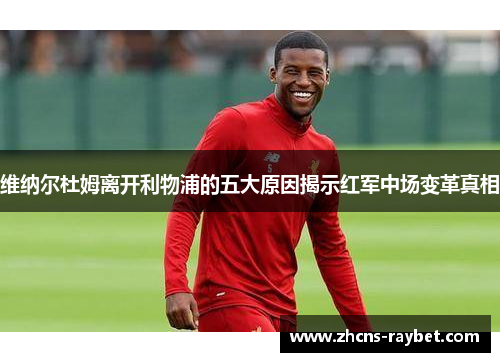 维纳尔杜姆离开利物浦的五大原因揭示红军中场变革真相