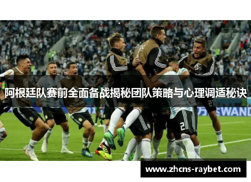 阿根廷队赛前全面备战揭秘团队策略与心理调适秘诀