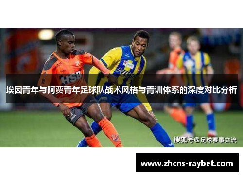 埃因青年与阿贾青年足球队战术风格与青训体系的深度对比分析