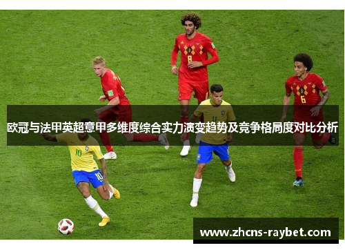欧冠与法甲英超意甲多维度综合实力演变趋势及竞争格局度对比分析
