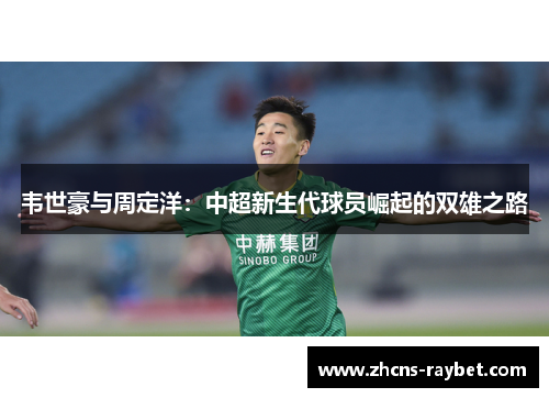韦世豪与周定洋：中超新生代球员崛起的双雄之路