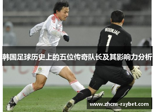 韩国足球历史上的五位传奇队长及其影响力分析