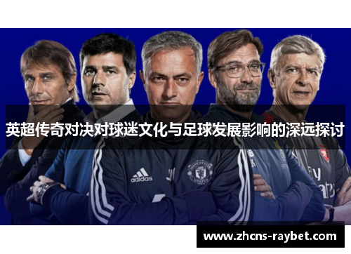 英超传奇对决对球迷文化与足球发展影响的深远探讨