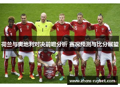 荷兰与奥地利对决前瞻分析 赛况预测与比分展望