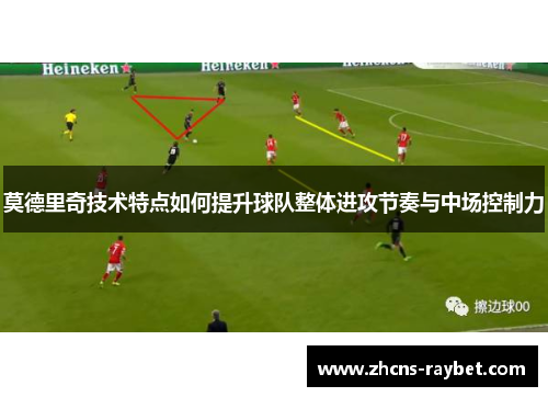 莫德里奇技术特点如何提升球队整体进攻节奏与中场控制力