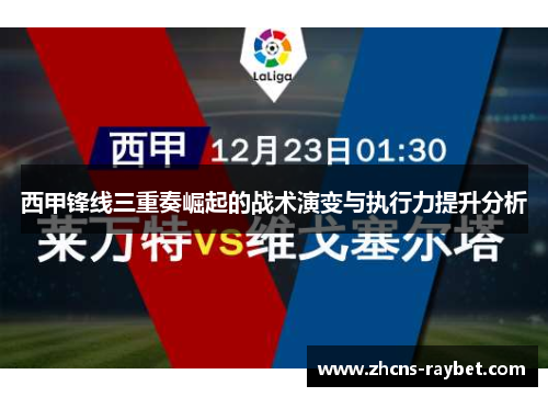 西甲锋线三重奏崛起的战术演变与执行力提升分析 西甲锋线三重奏崛起的战术演变与执行力提升分析