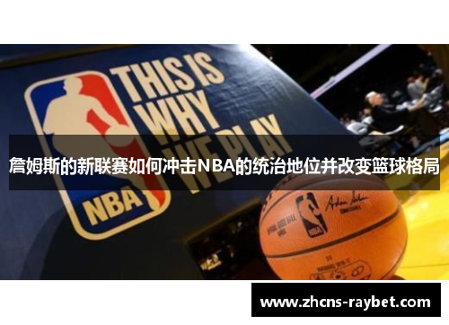 詹姆斯的新联赛如何冲击NBA的统治地位并改变篮球格局