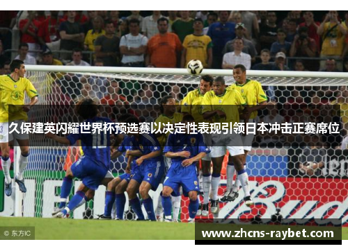 久保建英闪耀世界杯预选赛以决定性表现引领日本冲击正赛席位 久保建英闪耀世界杯预选赛以决定性表现引领日本冲击正赛席位