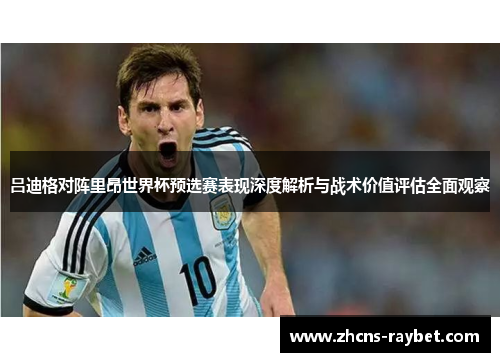 吕迪格对阵里昂世界杯预选赛表现深度解析与战术价值评估全面观察