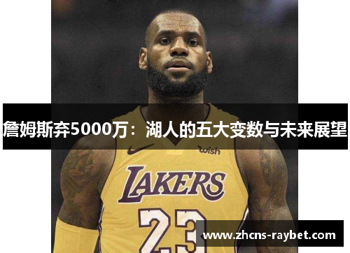詹姆斯弃5000万：湖人的五大变数与未来展望