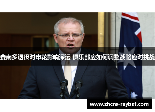 费南多退役对申花影响深远 俱乐部应如何调整战略应对挑战 费南多退役对申花影响深远 俱乐部应如何调整战略应对挑战