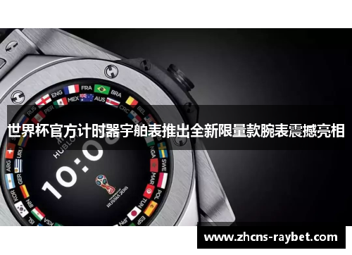 世界杯官方计时器宇舶表推出全新限量款腕表震撼亮相 世界杯官方计时器宇舶表推出全新限量款腕表震撼亮相