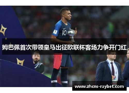 姆巴佩首次带领皇马出征欧联杯客场力争开门红 姆巴佩首次带领皇马出征欧联杯客场力争开门红