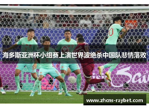 海多斯亚洲杯小组赛上演世界波绝杀中国队悲情落败