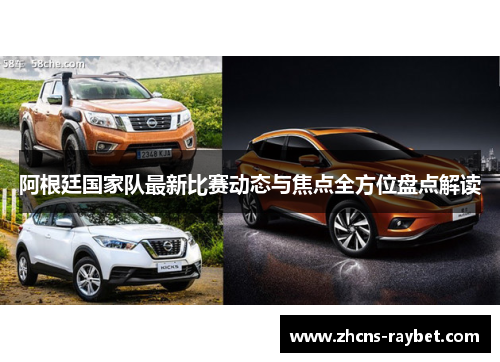阿根廷国家队最新比赛动态与焦点全方位盘点解读