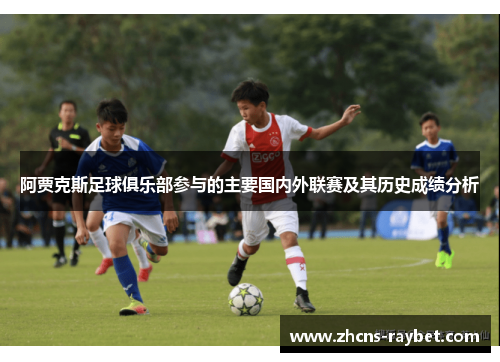 阿贾克斯足球俱乐部参与的主要国内外联赛及其历史成绩分析 阿贾克斯足球俱乐部参与的主要国内外联赛及其历史成绩分析