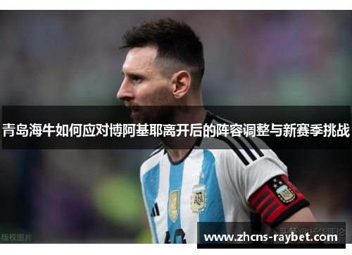青岛海牛如何应对博阿基耶离开后的阵容调整与新赛季挑战 青岛海牛如何应对博阿基耶离开后的阵容调整与新赛季挑战