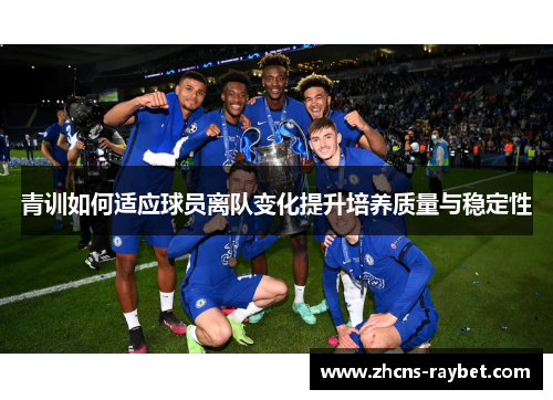青训如何适应球员离队变化提升培养质量与稳定性 青训如何适应球员离队变化提升培养质量与稳定性