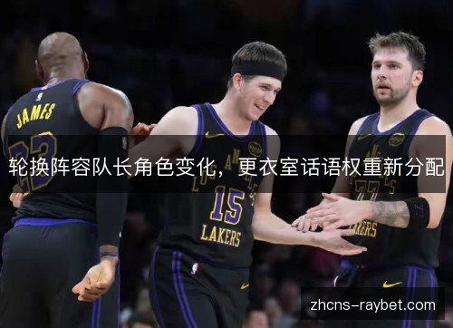 轮换阵容队长角色变化,更衣室话语权重新分配 轮换阵容队长角色变化,更衣室话语权重新分配